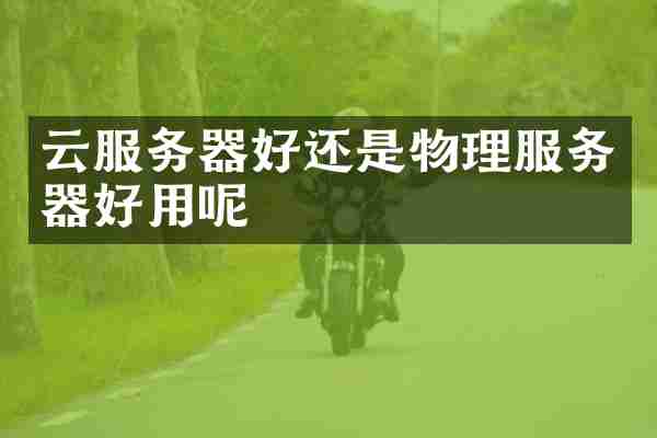 云服务器好还是物理服务器好用呢