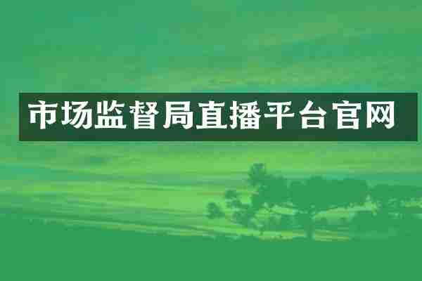 市场监督局直播平台官网