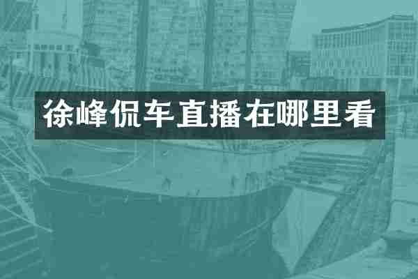 徐峰侃车直播在哪里看