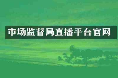 市场监督局直播平台官网