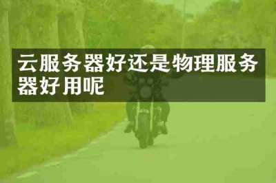 云服务器好还是物理服务器好用呢