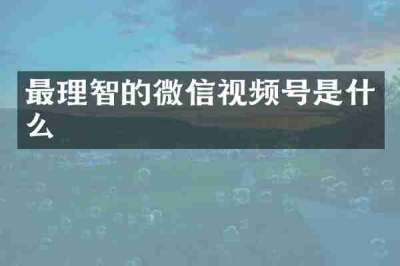 最理智的微信视频号是什么