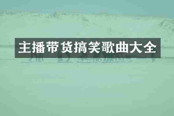 主播带货搞笑歌曲大全