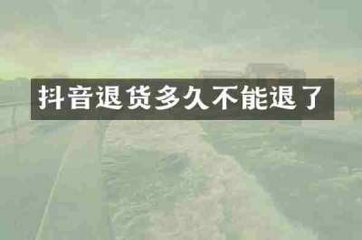 抖音退货多久不能退了