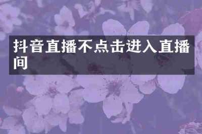 抖音直播不点击进入直播间
