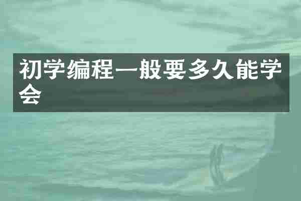 初学编程一般要多久能学会