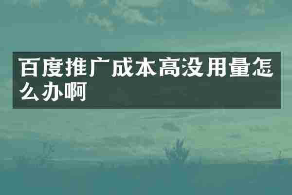 百度推广成本高没用量怎么办啊