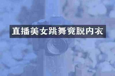 直播美女跳舞竟脱内衣