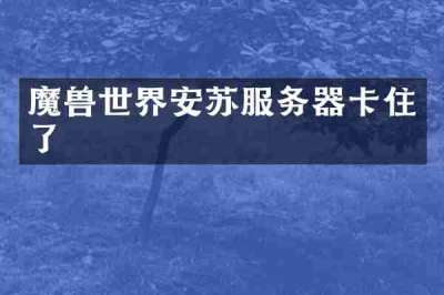 魔兽世界安苏服务器卡住了