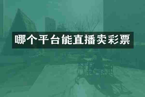 哪个平台能直播卖彩票