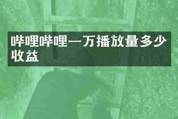 哔哩哔哩一万播放量多少收益