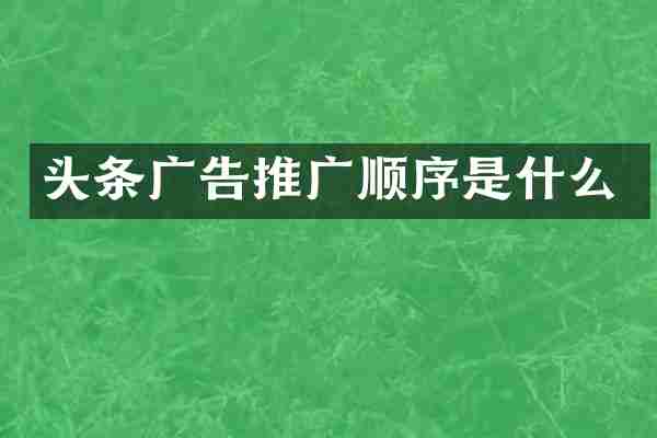 头条广告推广顺序是什么