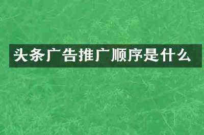 头条广告推广顺序是什么