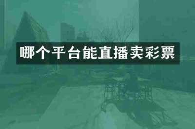 哪个平台能直播卖彩票