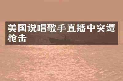 美国说唱歌手直播中突遭枪击