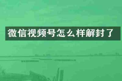 微信视频号怎么样解封了