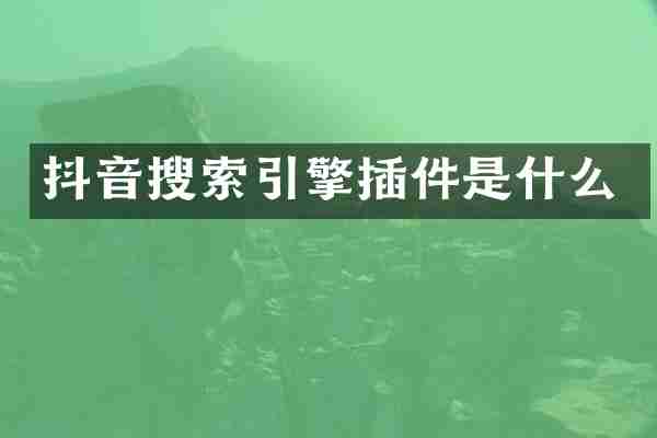 抖音搜索引擎插件是什么