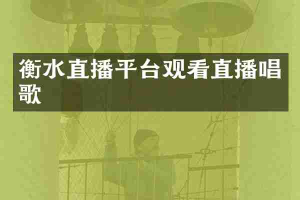衡水直播平台观看直播唱歌