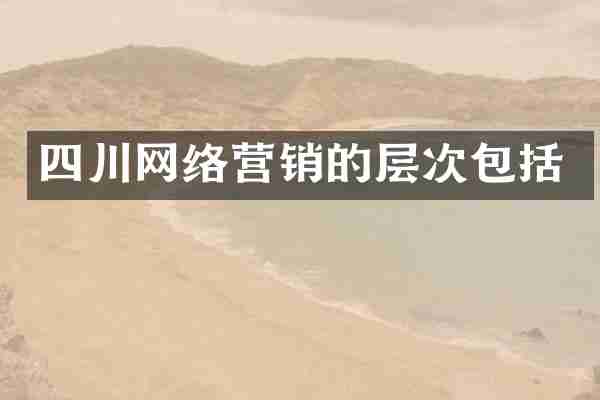 四川网络营销的层次包括