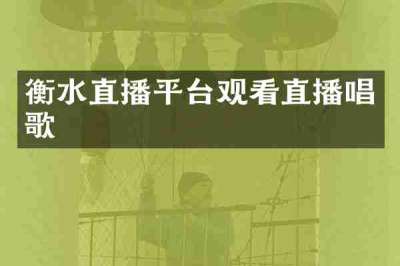 衡水直播平台观看直播唱歌