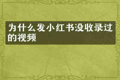 为什么发小红书没收录过的视频