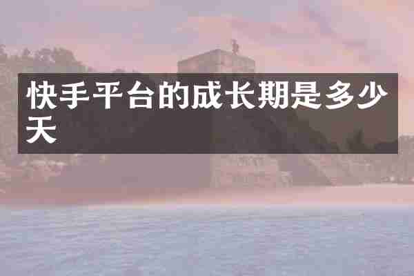 快手平台的成长期是多少天