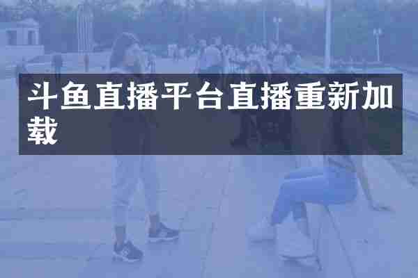 斗鱼直播平台直播重新加载