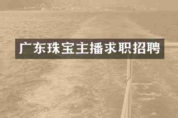 广东珠宝主播求职招聘