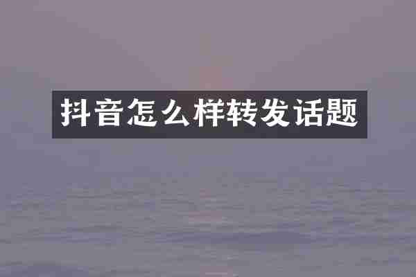 抖音怎么样转发话题