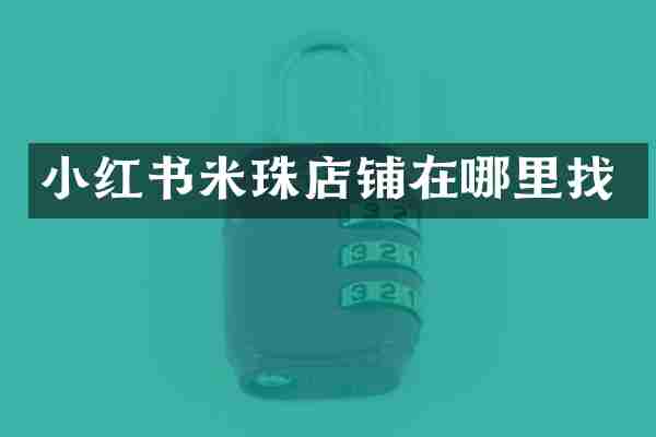 小红书米珠店铺在哪里找