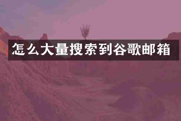 怎么大量搜索到谷歌邮箱