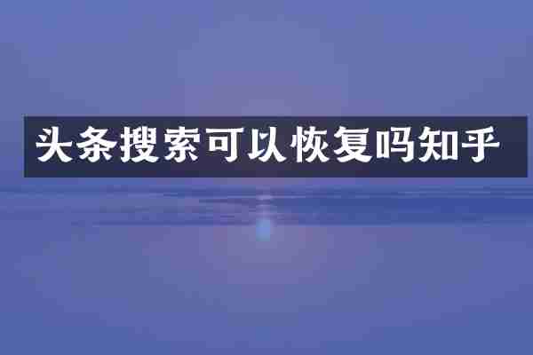 头条搜索可以恢复吗知乎