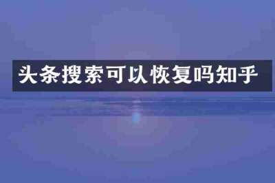 头条搜索可以恢复吗知乎