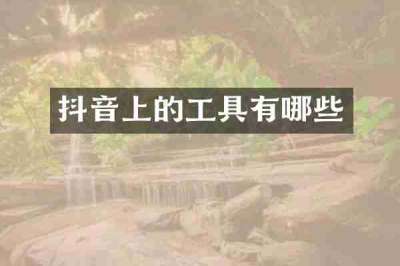 抖音上的工具有哪些