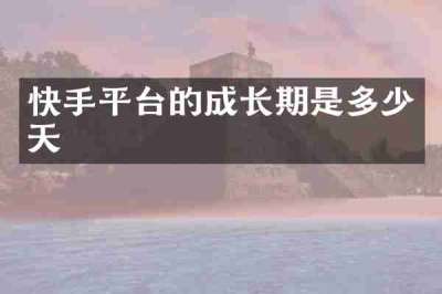 快手平台的成长期是多少天
