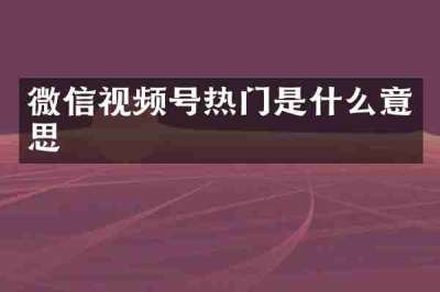 微信视频号热门是什么意思