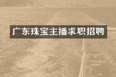 广东珠宝主播求职招聘