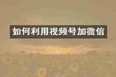 如何利用视频号加微信