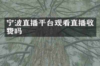 宁波直播平台观看直播收费吗