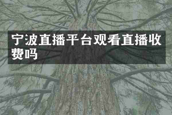 宁波直播平台观看直播收费吗