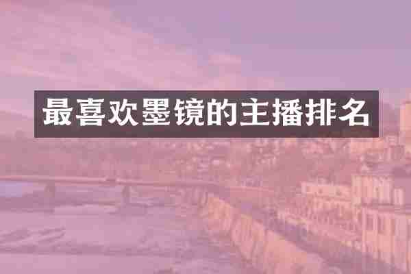 最喜欢墨镜的主播排名