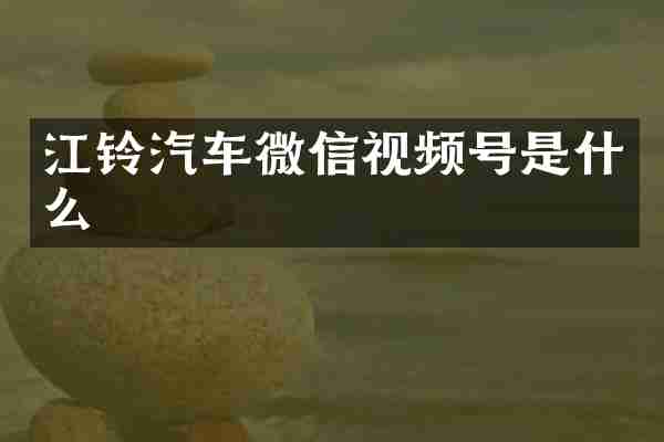 江铃汽车微信视频号是什么