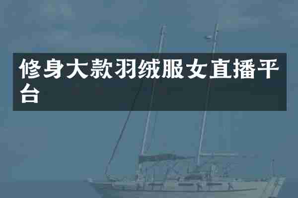 修身大款羽绒服女直播平台