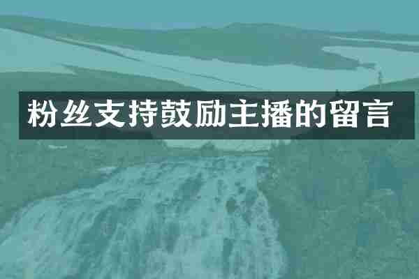 粉丝支持鼓励主播的留言