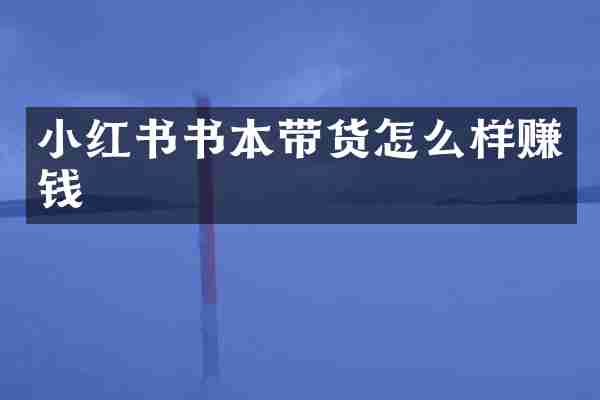 小红书书本带货怎么样赚钱