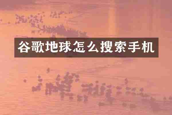 谷歌地球怎么搜索手机