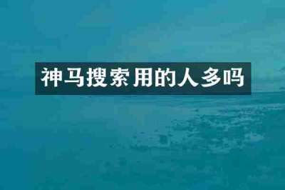 神马搜索用的人多吗