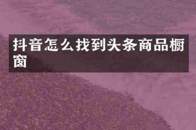 抖音怎么找到头条商品橱窗