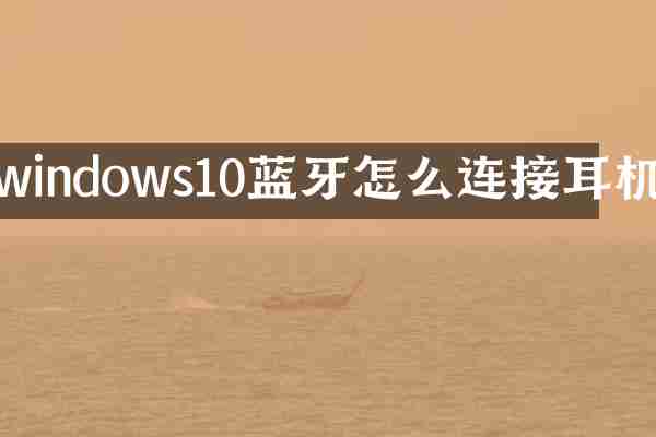 windows10蓝牙怎么连接耳机