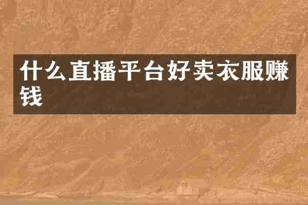 什么直播平台好卖衣服赚钱